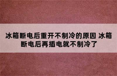 冰箱断电后重开不制冷的原因 冰箱断电后再插电就不制冷了